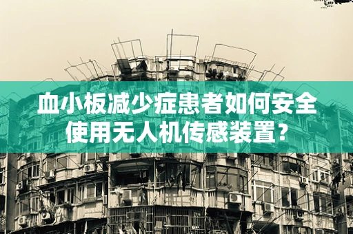 血小板减少症患者如何安全使用无人机传感装置？