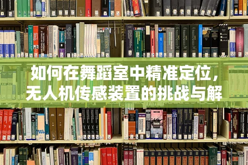 如何在舞蹈室中精准定位，无人机传感装置的挑战与解决方案？