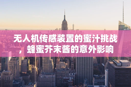 无人机传感装置的蜜汁挑战，蜂蜜芥末酱的意外影响