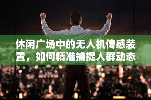 休闲广场中的无人机传感装置，如何精准捕捉人群动态？