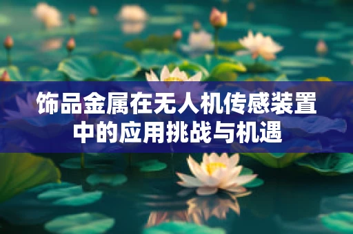 饰品金属在无人机传感装置中的应用挑战与机遇