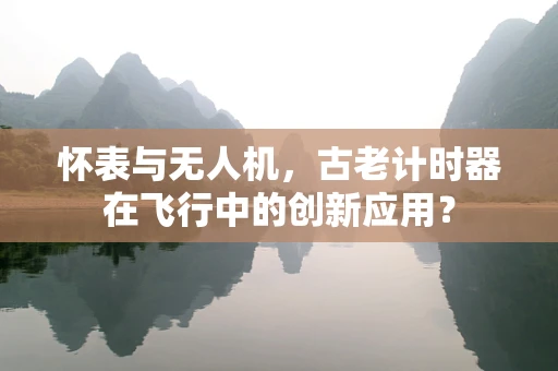 怀表与无人机，古老计时器在飞行中的创新应用？