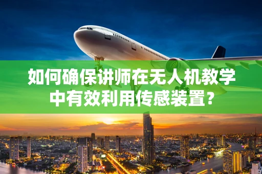 如何确保讲师在无人机教学中有效利用传感装置？