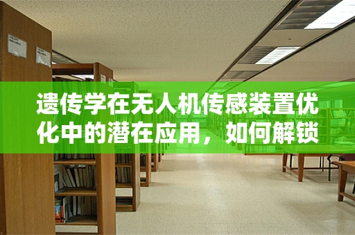 遗传学在无人机传感装置优化中的潜在应用，如何解锁智能飞行的基因密码？
