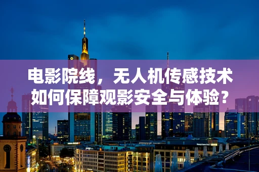 电影院线，无人机传感技术如何保障观影安全与体验？