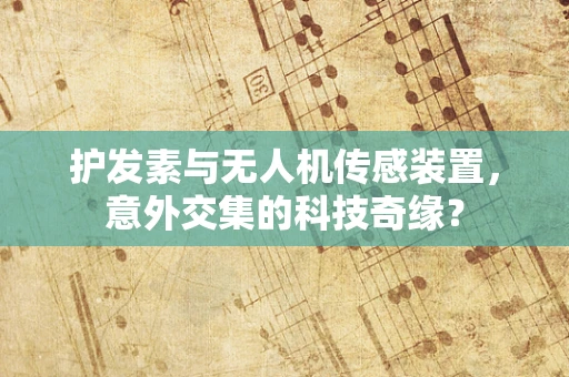 护发素与无人机传感装置，意外交集的科技奇缘？