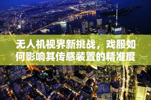 无人机视界新挑战，戏服如何影响其传感装置的精准度？