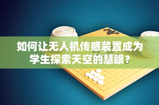 如何让无人机传感装置成为学生探索天空的慧眼？