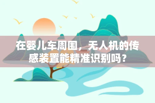 在婴儿车周围，无人机的传感装置能精准识别吗？