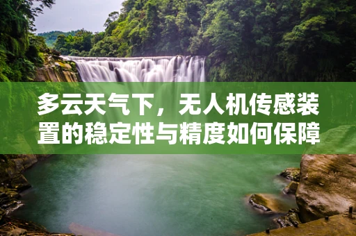 多云天气下，无人机传感装置的稳定性与精度如何保障？