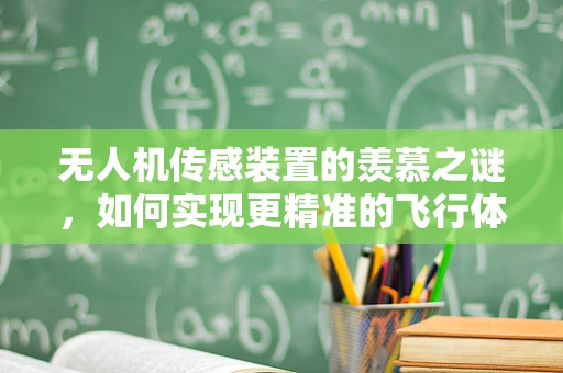 无人机传感装置的羡慕之谜，如何实现更精准的飞行体验？