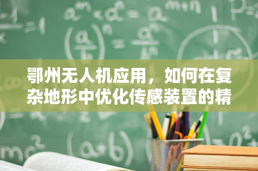 鄂州无人机应用，如何在复杂地形中优化传感装置的精准度？