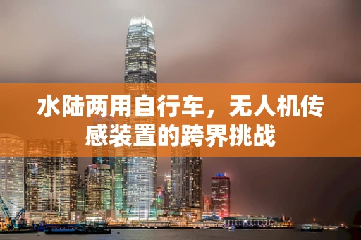 水陆两用自行车，无人机传感装置的跨界挑战