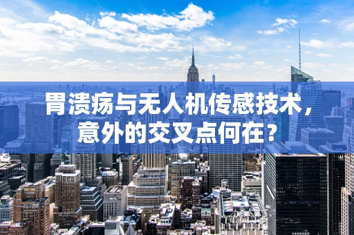 胃溃疡与无人机传感技术，意外的交叉点何在？