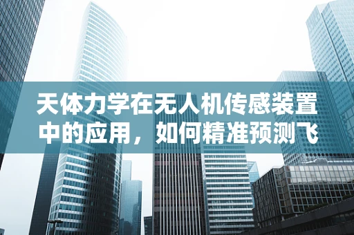 天体力学在无人机传感装置中的应用，如何精准预测飞行轨迹？