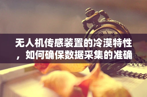 无人机传感装置的冷漠特性，如何确保数据采集的准确性？
