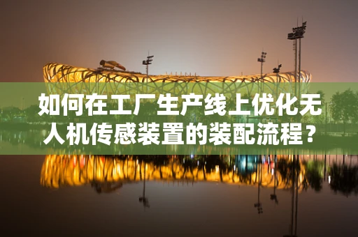 如何在工厂生产线上优化无人机传感装置的装配流程？