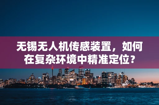 无锡无人机传感装置，如何在复杂环境中精准定位？