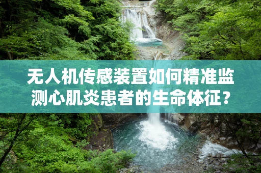 无人机传感装置如何精准监测心肌炎患者的生命体征？