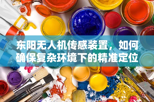 东阳无人机传感装置，如何确保复杂环境下的精准定位？