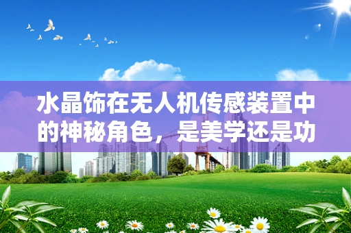 水晶饰在无人机传感装置中的神秘角色，是美学还是功能性的创新？
