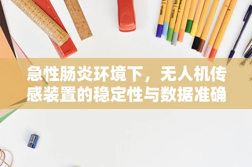 急性肠炎环境下，无人机传感装置的稳定性与数据准确性如何保障？