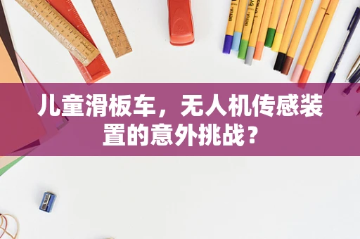 儿童滑板车，无人机传感装置的意外挑战？