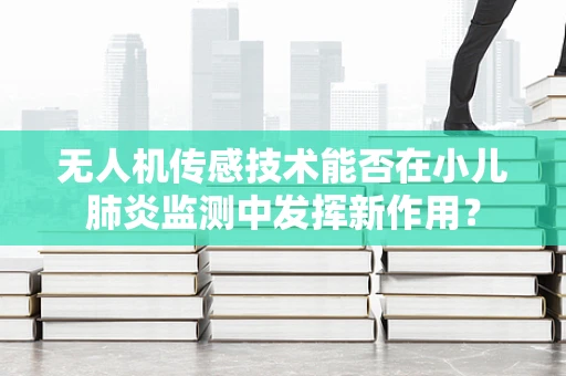 无人机传感技术能否在小儿肺炎监测中发挥新作用？