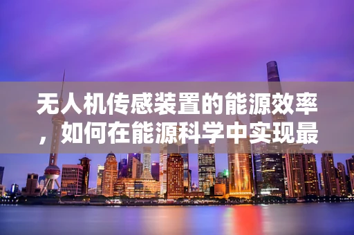 无人机传感装置的能源效率，如何在能源科学中实现最优配置？