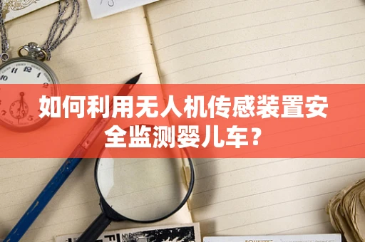 如何利用无人机传感装置安全监测婴儿车？