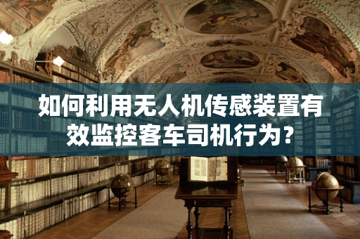 如何利用无人机传感装置有效监控客车司机行为？