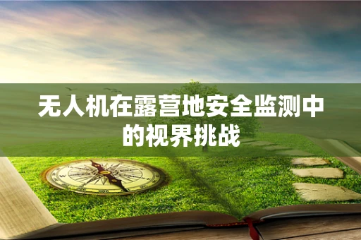 无人机在露营地安全监测中的视界挑战
