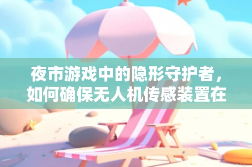 夜市游戏中的隐形守护者，如何确保无人机传感装置在复杂光线下精准导航？