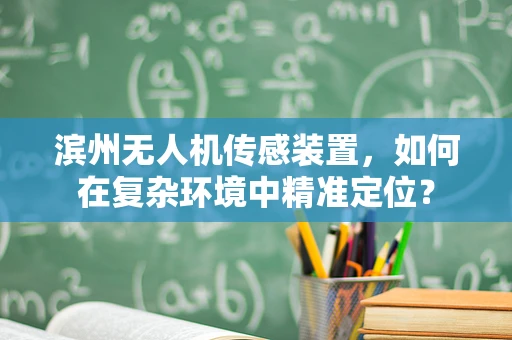 滨州无人机传感装置，如何在复杂环境中精准定位？