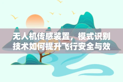 无人机传感装置，模式识别技术如何提升飞行安全与效率？