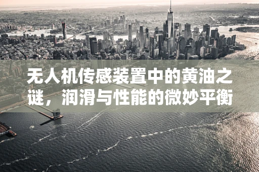 无人机传感装置中的黄油之谜，润滑与性能的微妙平衡