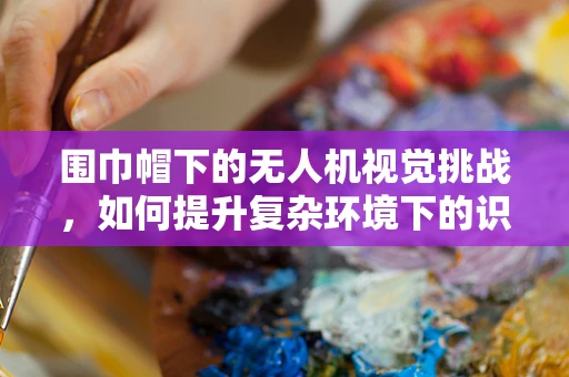 围巾帽下的无人机视觉挑战，如何提升复杂环境下的识别精度？