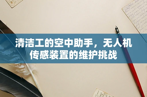 清洁工的空中助手，无人机传感装置的维护挑战