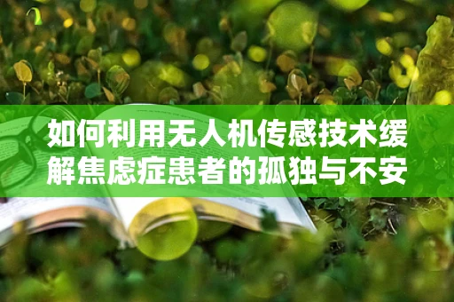 如何利用无人机传感技术缓解焦虑症患者的孤独与不安？