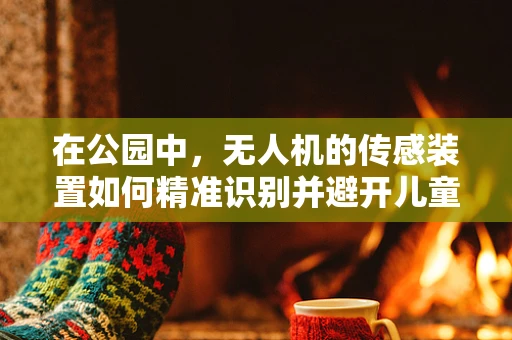 在公园中，无人机的传感装置如何精准识别并避开儿童？