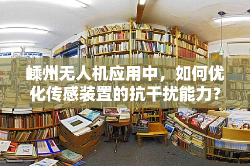 嵊州无人机应用中，如何优化传感装置的抗干扰能力？