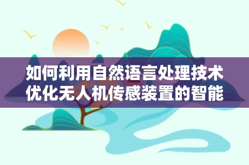 如何利用自然语言处理技术优化无人机传感装置的智能解析？