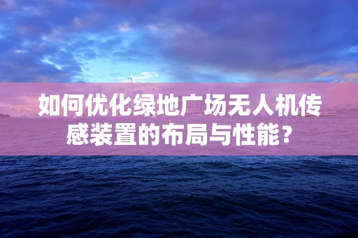 如何优化绿地广场无人机传感装置的布局与性能？