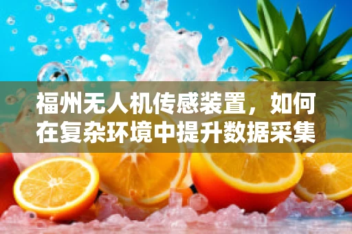 福州无人机传感装置，如何在复杂环境中提升数据采集的准确性？
