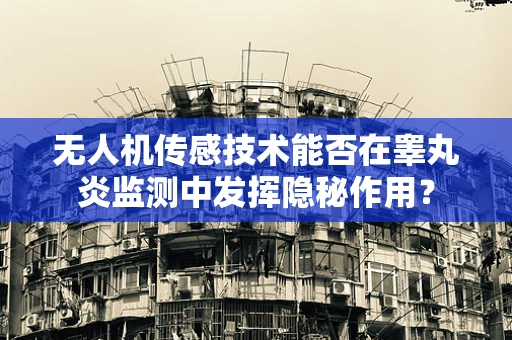 无人机传感技术能否在睾丸炎监测中发挥隐秘作用？
