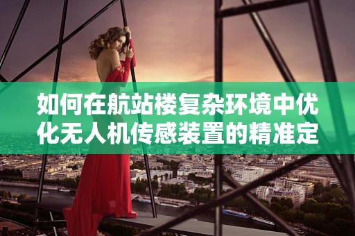 如何在航站楼复杂环境中优化无人机传感装置的精准定位？