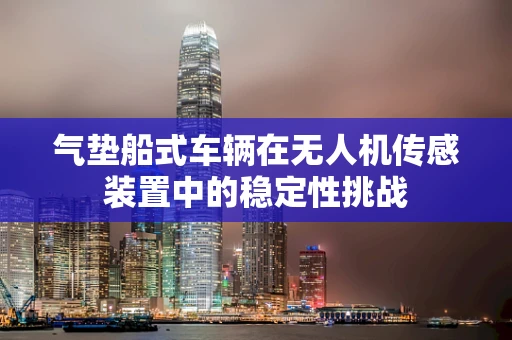 气垫船式车辆在无人机传感装置中的稳定性挑战