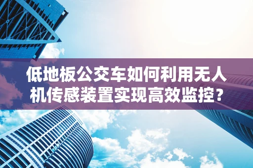 低地板公交车如何利用无人机传感装置实现高效监控？