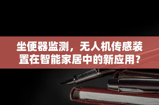 坐便器监测，无人机传感装置在智能家居中的新应用？