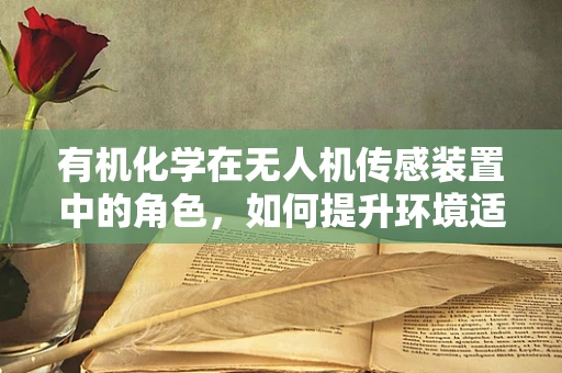 有机化学在无人机传感装置中的角色，如何提升环境适应性？